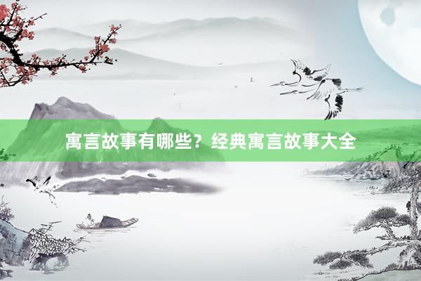 寓言故事有哪些?经典寓言故事大全